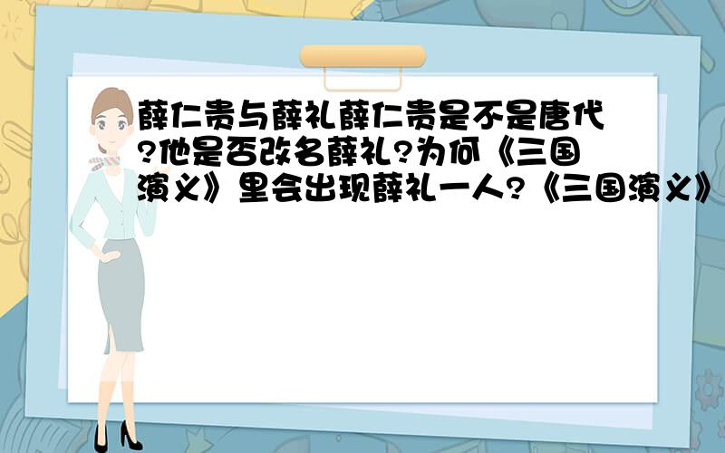 薛仁贵与薛礼薛仁贵是不是唐代?他是否改名薛礼?为何《三国演义》里会出现薛礼一人?《三国演义》述说的朝代是否唐朝之前?