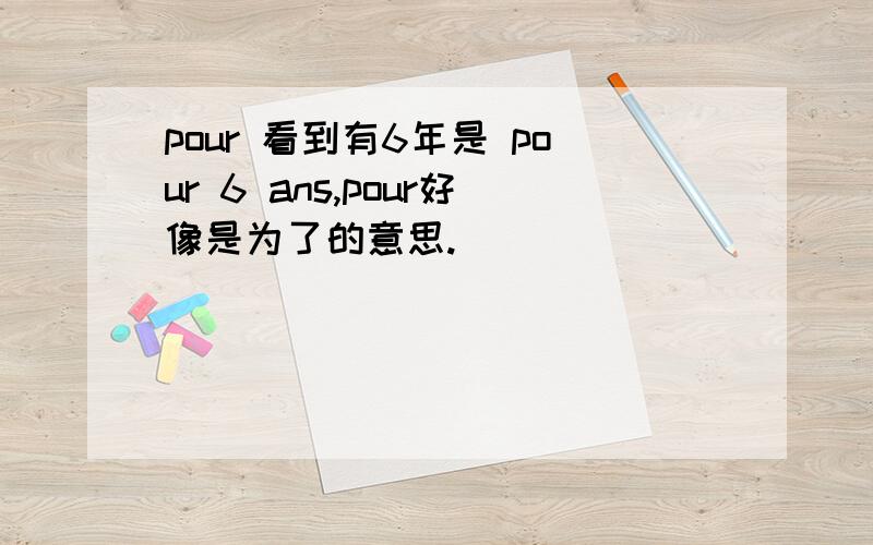 pour 看到有6年是 pour 6 ans,pour好像是为了的意思.