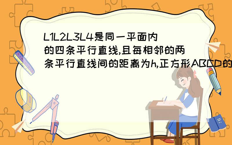 L1L2L3L4是同一平面内的四条平行直线,且每相邻的两条平行直线间的距离为h,正方形ABCD的四个顶点分别在这四条直线