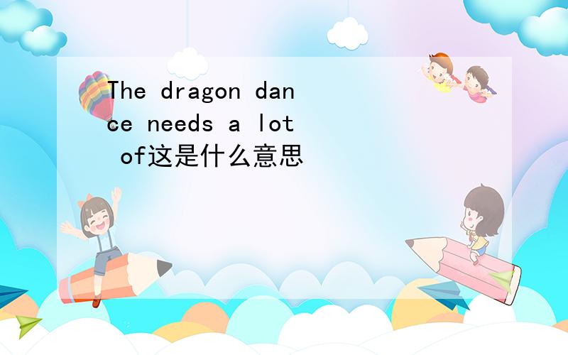 The dragon dance needs a lot of这是什么意思