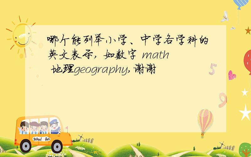 哪个能列举小学、中学各学科的英文表示, 如数字 math 地理geography,谢谢