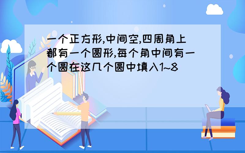 一个正方形,中间空,四周角上都有一个圆形,每个角中间有一个圆在这几个圆中填入1~8