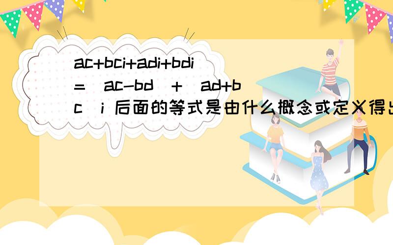 ac+bci+adi+bdi=(ac-bd)+(ad+bc)i 后面的等式是由什么概念或定义得出来的?