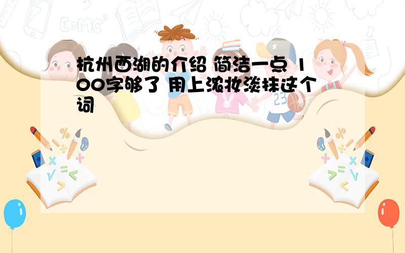 杭州西湖的介绍 简洁一点 100字够了 用上浓妆淡抹这个词