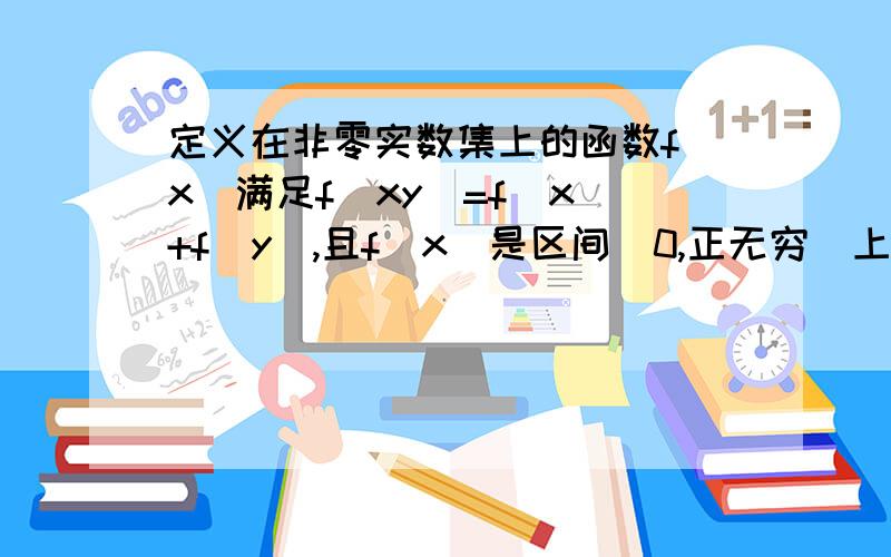 定义在非零实数集上的函数f(x)满足f(xy)=f(x)+f(y),且f(x)是区间(0,正无穷)上的递增函数