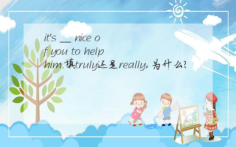 it's __ nice of you to help him.填truly还是really,为什么?