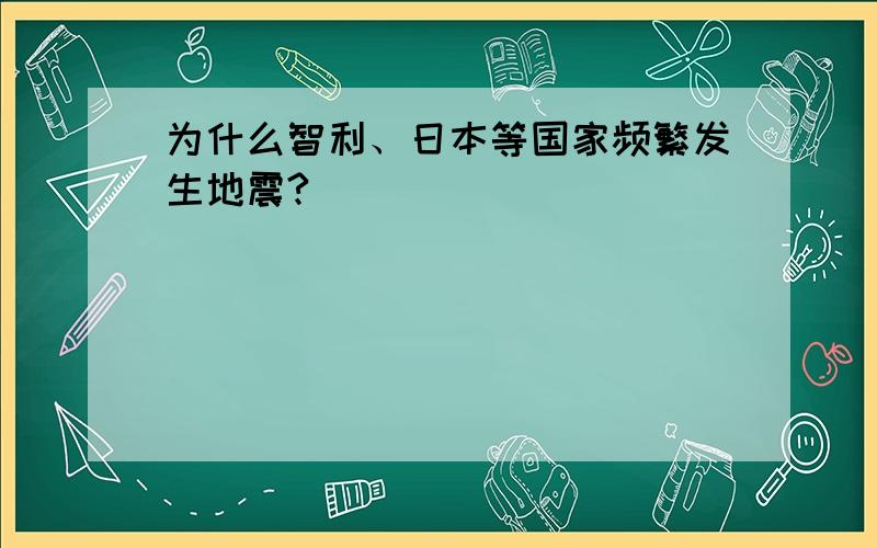 为什么智利、日本等国家频繁发生地震?