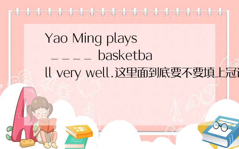 Yao Ming plays ____ basketball very well.这里面到底要不要填上冠词呢?