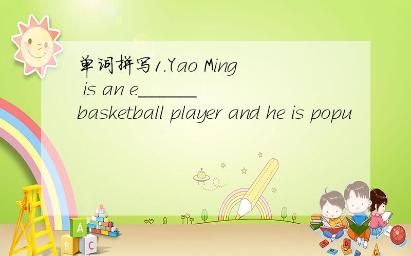 单词拼写1.Yao Ming is an e______basketball player and he is popu