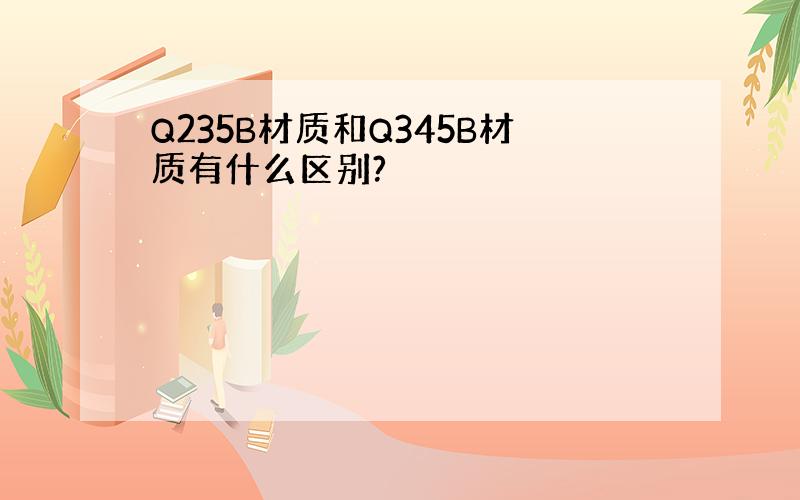 Q235B材质和Q345B材质有什么区别?