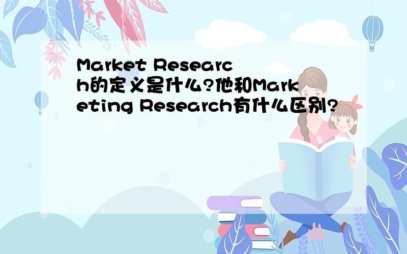 Market Research的定义是什么?他和Marketing Research有什么区别?