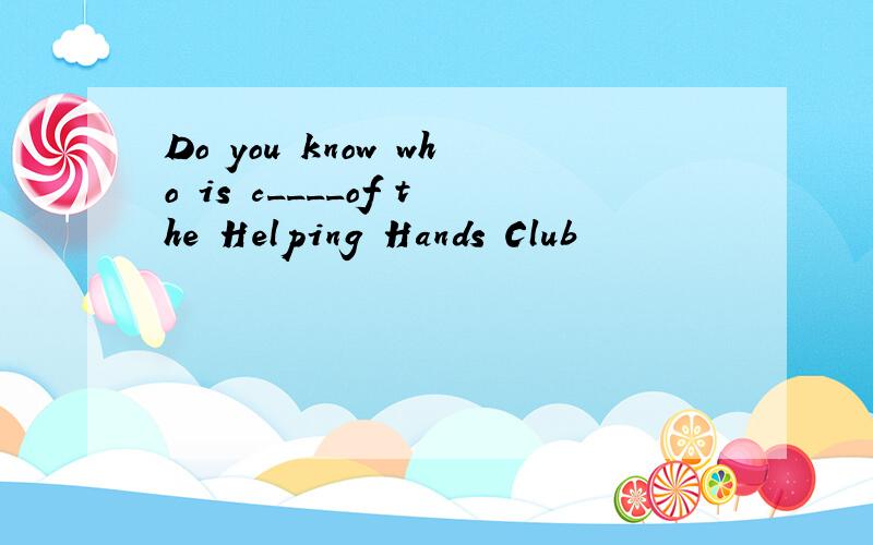 Do you know who is c____of the Helping Hands Club