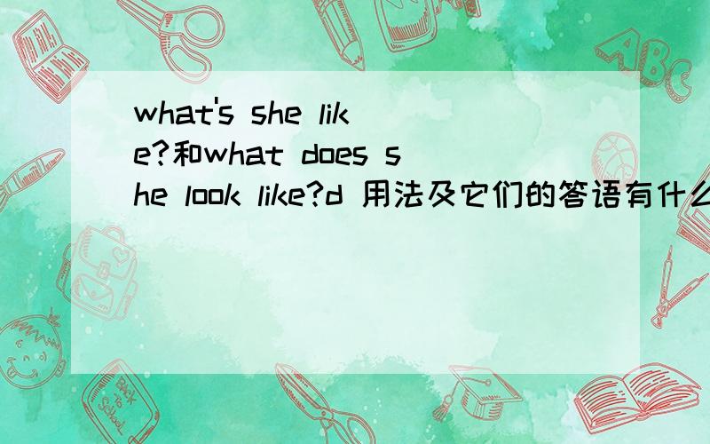 what's she like?和what does she look like?d 用法及它们的答语有什么不同 快