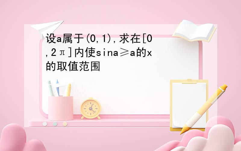 设a属于(0,1),求在[0,2π]内使sina≥a的x的取值范围