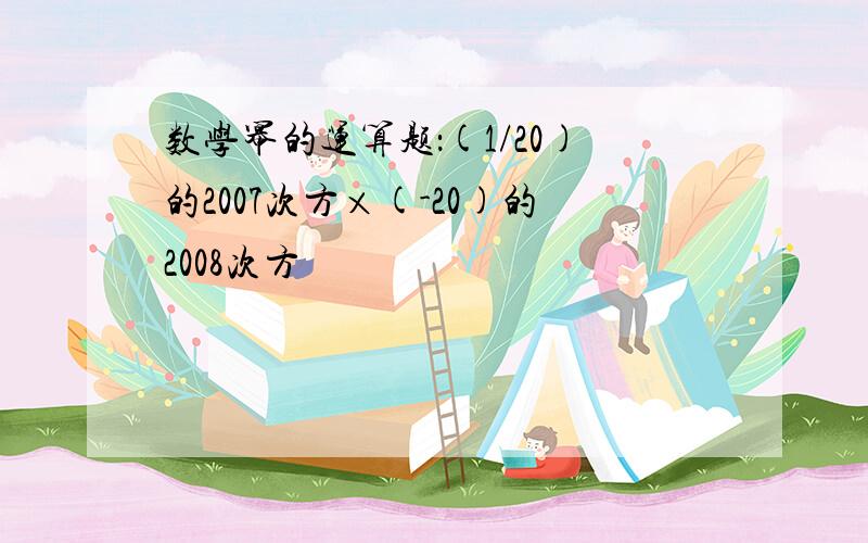 数学幂的运算题：(1/20)的2007次方×(-20)的2008次方