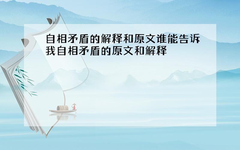 自相矛盾的解释和原文谁能告诉我自相矛盾的原文和解释