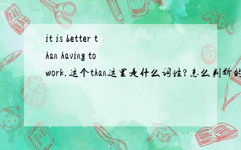 it is better than having to work.这个than这里是什么词性?怎么判断的?还有位什么ha