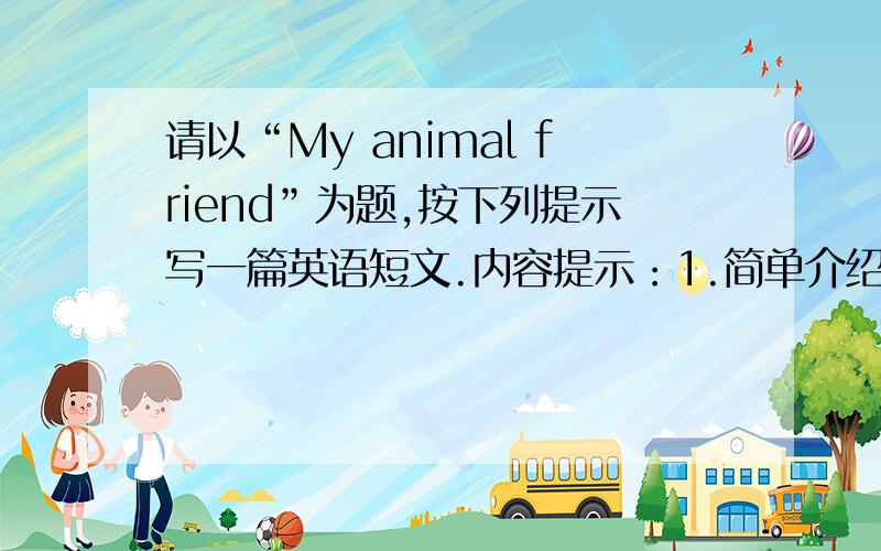 请以“My animal friend”为题,按下列提示写一篇英语短文.内容提示：1.简单介绍一下这位动物朋友,比如它是