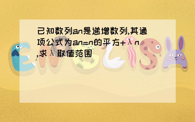 已知数列an是递增数列,其通项公式为an=n的平方+λn,求λ取值范围