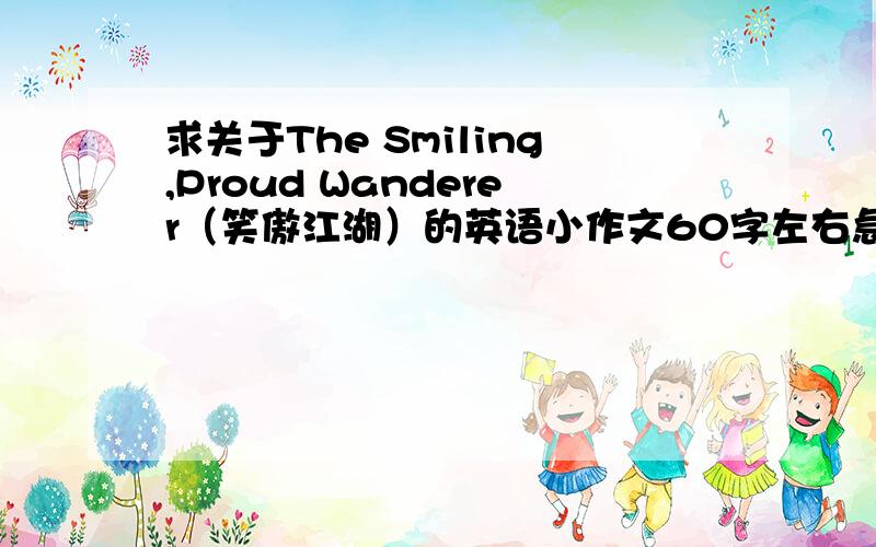 求关于The Smiling,Proud Wanderer（笑傲江湖）的英语小作文60字左右急!