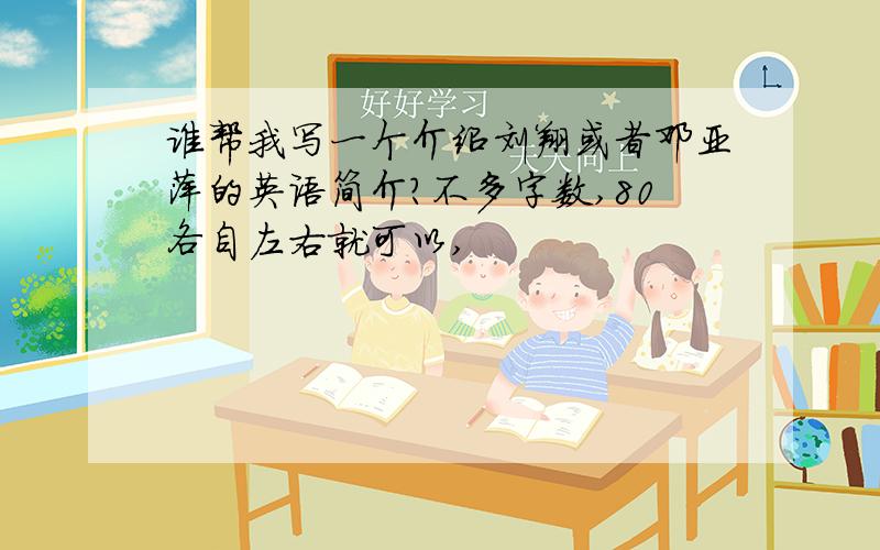 谁帮我写一个介绍刘翔或者邓亚萍的英语简介?不多字数,80各自左右就可以,