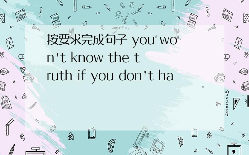 按要求完成句子 you won't know the truth if you don't ha