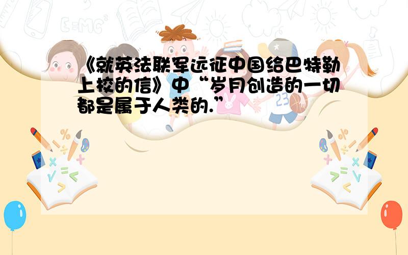 《就英法联军远征中国给巴特勒上校的信》中“岁月创造的一切都是属于人类的.”