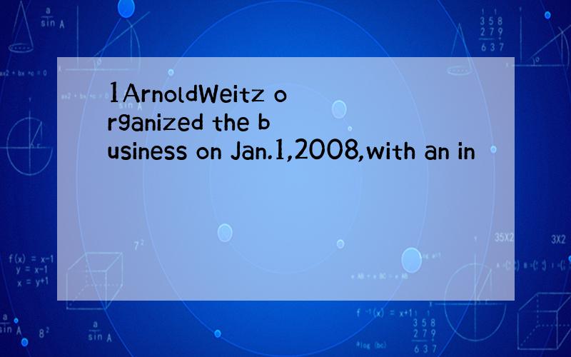 1ArnoldWeitz organized the business on Jan.1,2008,with an in