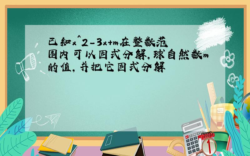 已知x^2-3x+m在整数范围内可以因式分解,球自然数m的值,并把它因式分解