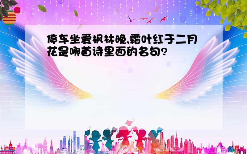 停车坐爱枫林晚,霜叶红于二月花是哪首诗里面的名句?