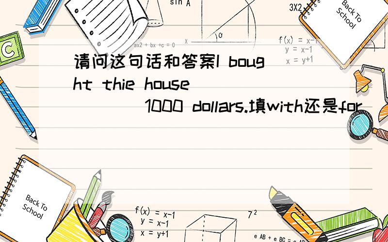 请问这句话和答案I bought thie house ____1000 dollars.填with还是for