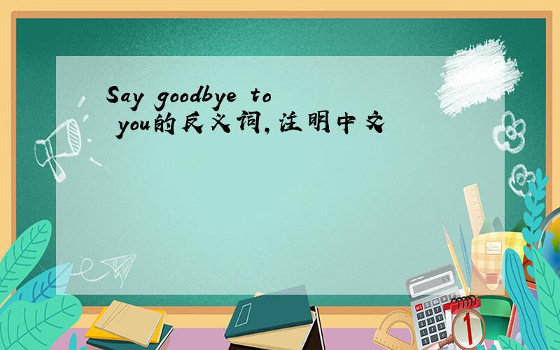 Say goodbye to you的反义词,注明中文