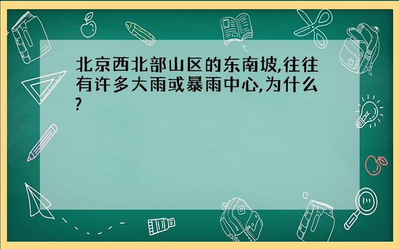 北京西北部山区的东南坡,往往有许多大雨或暴雨中心,为什么?