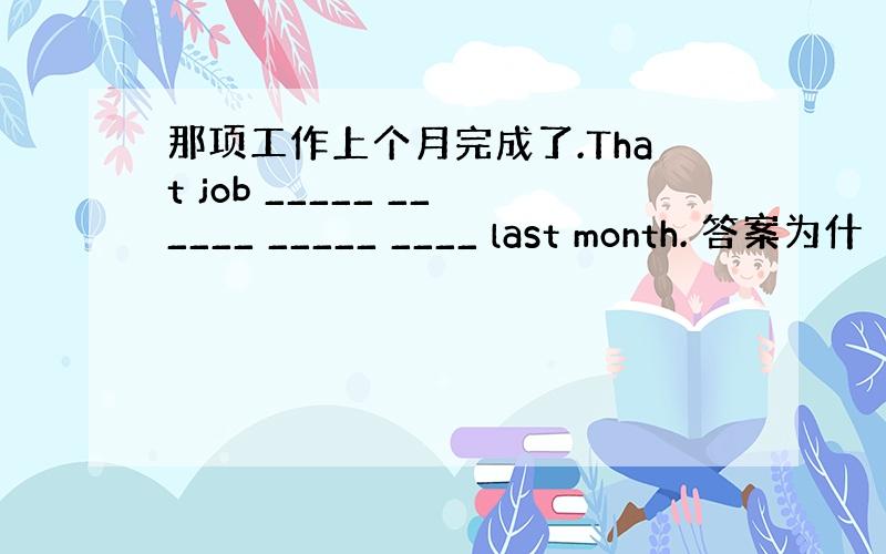 那项工作上个月完成了.That job _____ ______ _____ ____ last month. 答案为什