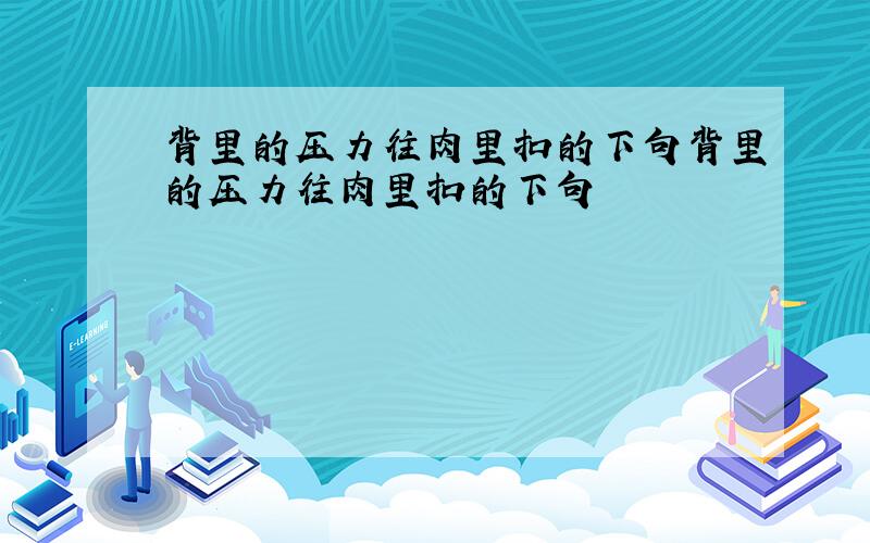 背里的压力往肉里扣的下句背里的压力往肉里扣的下句