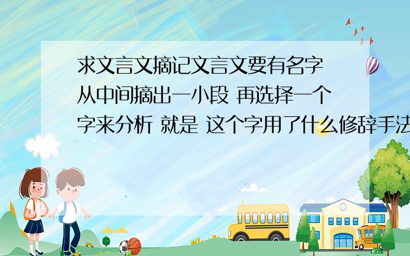 求文言文摘记文言文要有名字 从中间摘出一小段 再选择一个字来分析 就是 这个字用了什么修辞手法 写出了什么 表达了什么