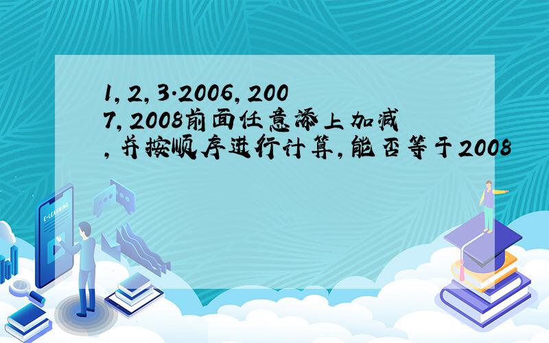 1,2,3.2006,2007,2008前面任意添上加减,并按顺序进行计算,能否等于2008