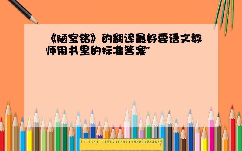 《陋室铭》的翻译最好要语文教师用书里的标准答案~