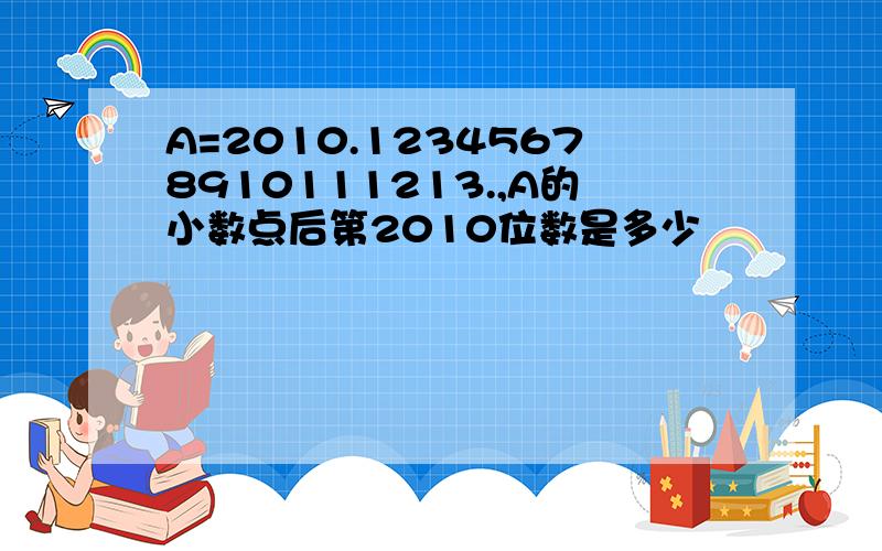 A=2010.12345678910111213.,A的小数点后第2010位数是多少