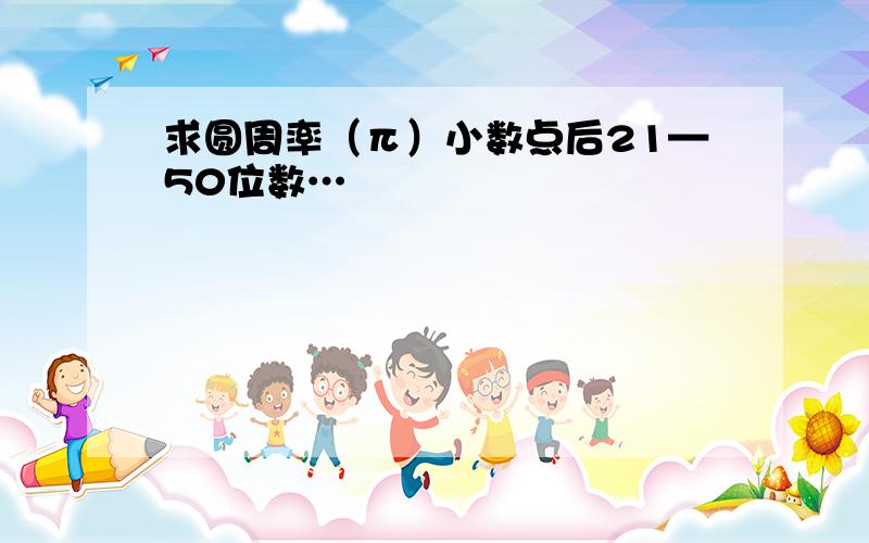 求圆周率（π）小数点后21—50位数…