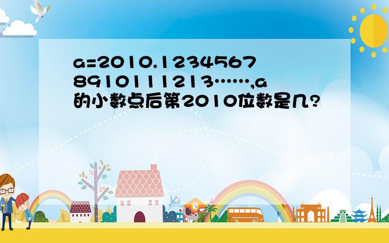 a=2010.12345678910111213……,a的小数点后第2010位数是几?