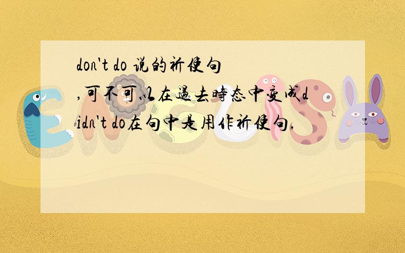 don't do 说的祈使句,可不可以在过去时态中变成didn't do在句中是用作祈使句.