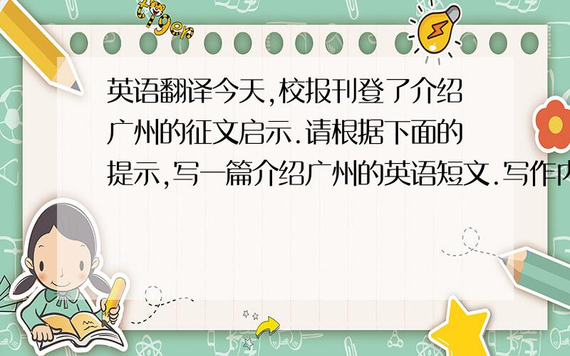 英语翻译今天,校报刊登了介绍广州的征文启示.请根据下面的提示,写一篇介绍广州的英语短文.写作内容：1.位于中国南部,比邻