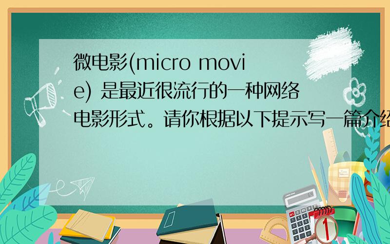 微电影(micro movie) 是最近很流行的一种网络电影形式。请你根据以下提示写一篇介绍微电影的英语短文，向某英语杂