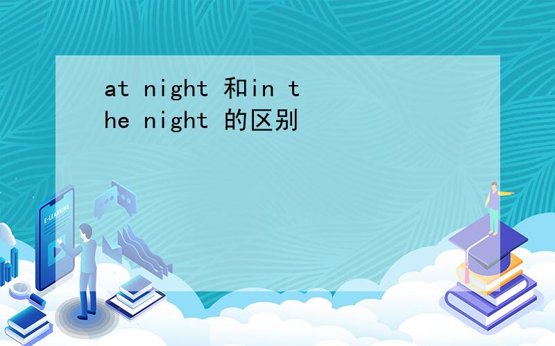 at night 和in the night 的区别