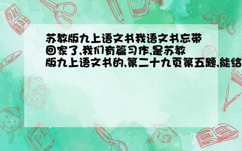 苏教版九上语文书我语文书忘带回家了,我们有篇习作,是苏教版九上语文书的,第二十九页第五题,能给我把题目打下不?