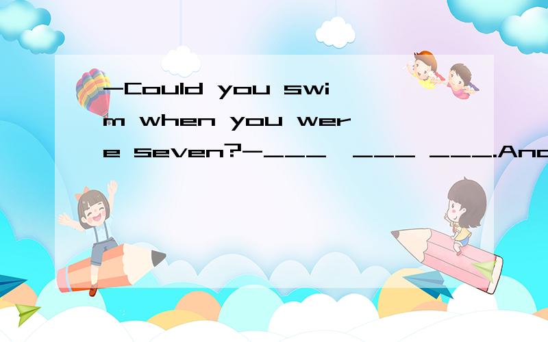 -Could you swim when you were seven?-___,___ ___.And I swam