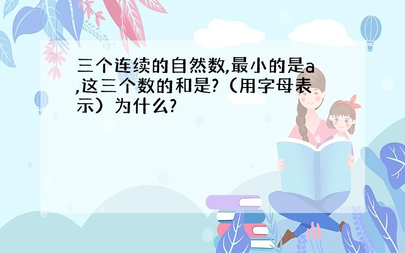 三个连续的自然数,最小的是a,这三个数的和是?（用字母表示）为什么?