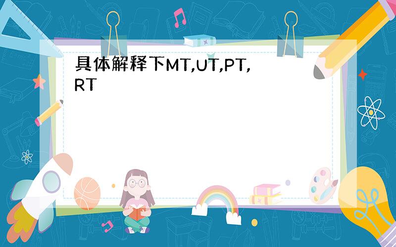 具体解释下MT,UT,PT,RT