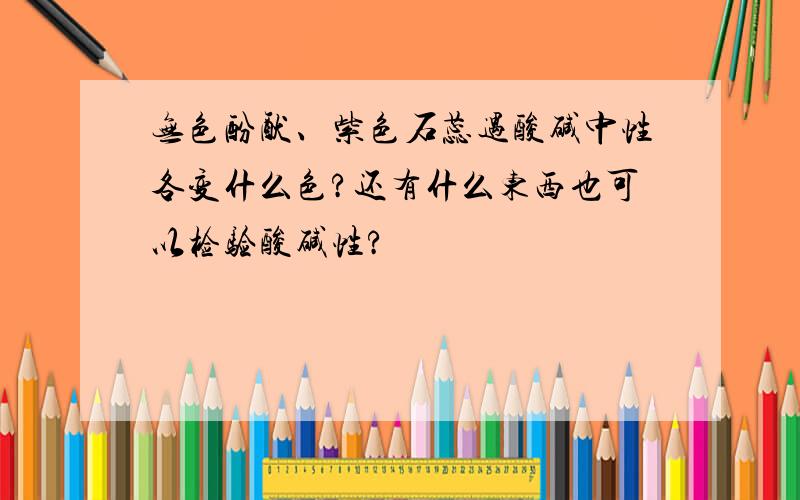 无色酚酞、紫色石蕊遇酸碱中性各变什么色?还有什么东西也可以检验酸碱性?